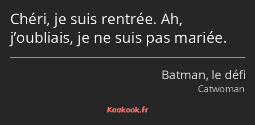 Chéri, je suis rentrée. Ah, j’oubliais, je ne suis pas mariée.