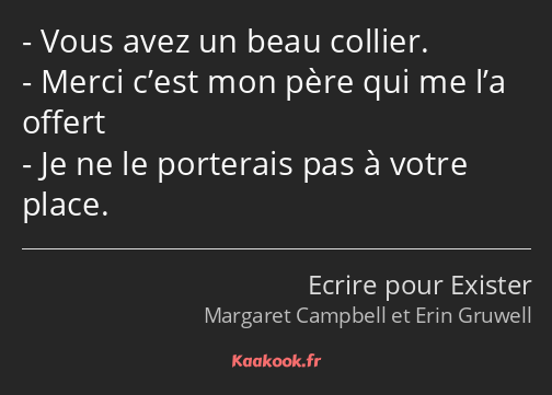 Vous avez un beau collier. Merci c’est mon père qui me l’a offert Je ne le porterais pas à votre…