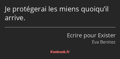 Je protégerai les miens quoiqu’il arrive.