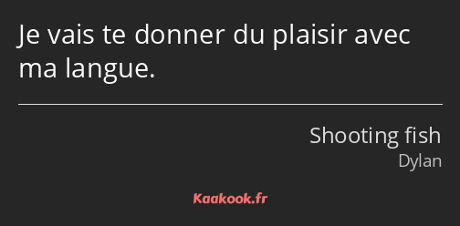 Je vais te donner du plaisir avec ma langue.