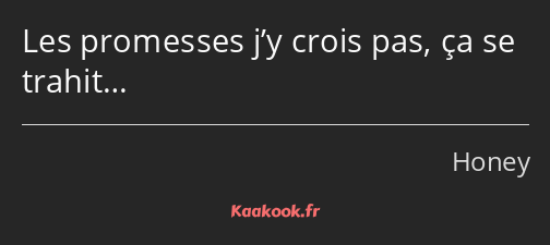 Les promesses j’y crois pas, ça se trahit…