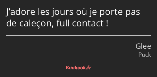 J’adore les jours où je porte pas de caleçon, full contact !