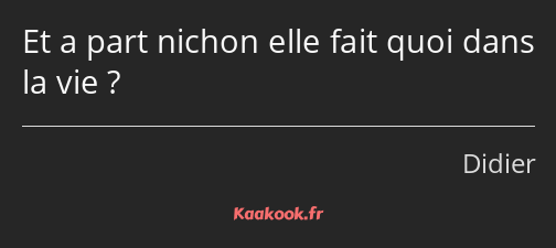 Et a part nichon elle fait quoi dans la vie ?