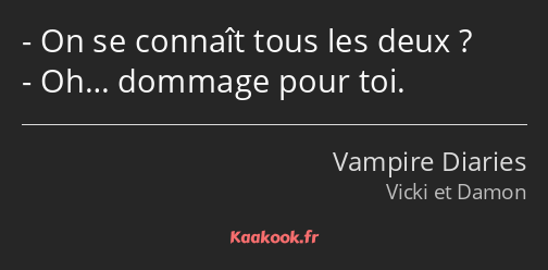 On se connaît tous les deux ? Oh… dommage pour toi.