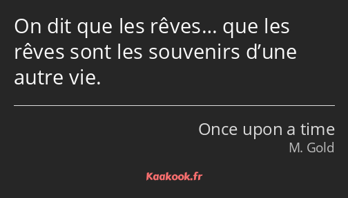 On dit que les rêves… que les rêves sont les souvenirs d’une autre vie.