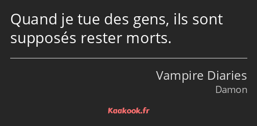 Quand je tue des gens, ils sont supposés rester morts.