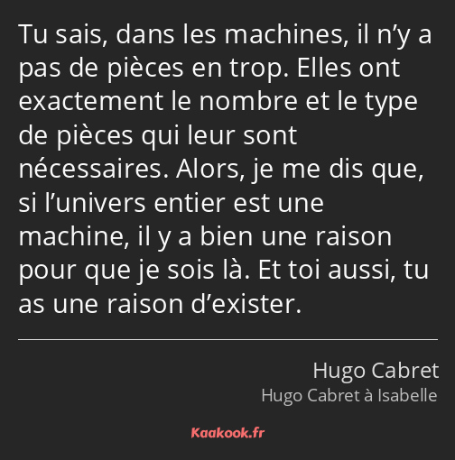 Tu sais, dans les machines, il n’y a pas de pièces en trop. Elles ont exactement le nombre et le…