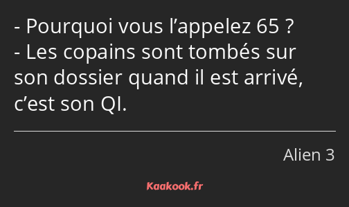 Pourquoi vous l’appelez 65 ? Les copains sont tombés sur son dossier quand il est arrivé, c’est son…