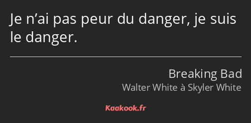 Je n’ai pas peur du danger, je suis le danger.