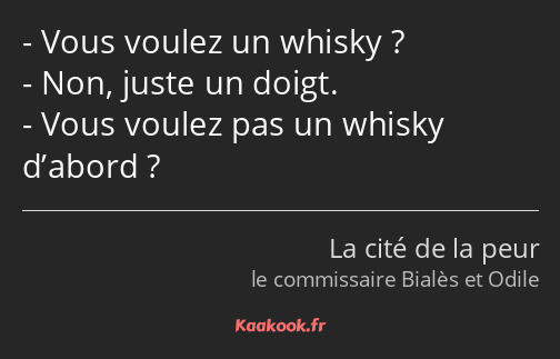 Vous voulez un whisky ? Non, juste un doigt. Vous voulez pas un whisky d’abord ?