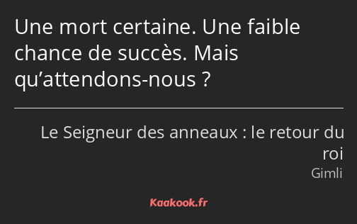 Une mort certaine. Une faible chance de succès. Mais qu’attendons-nous ?