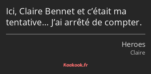 Ici, Claire Bennet et c’était ma tentative… J’ai arrêté de compter.