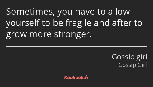 Sometimes, you have to allow yourself to be fragile and after to grow more stronger.