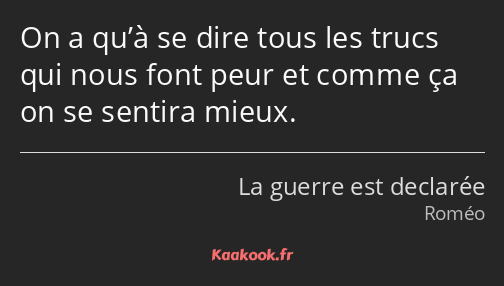 On a qu’à se dire tous les trucs qui nous font peur et comme ça on se sentira mieux.