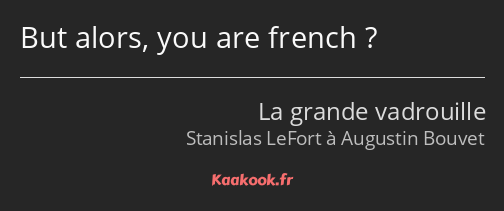But alors, you are french ?