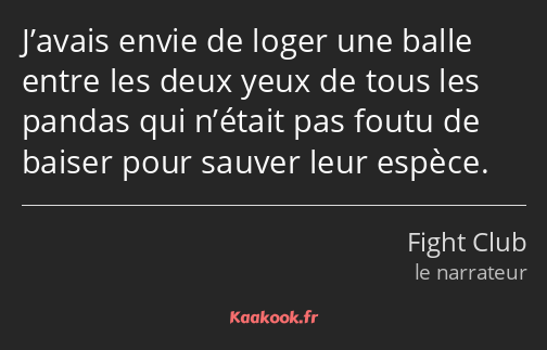 J’avais envie de loger une balle entre les deux yeux de tous les pandas qui n’était pas foutu de…