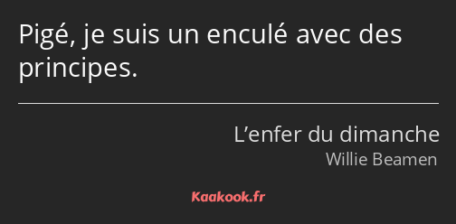 Pigé, je suis un enculé avec des principes.