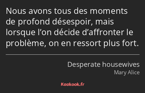 Nous avons tous des moments de profond désespoir, mais lorsque l’on décide d’affronter le problème…