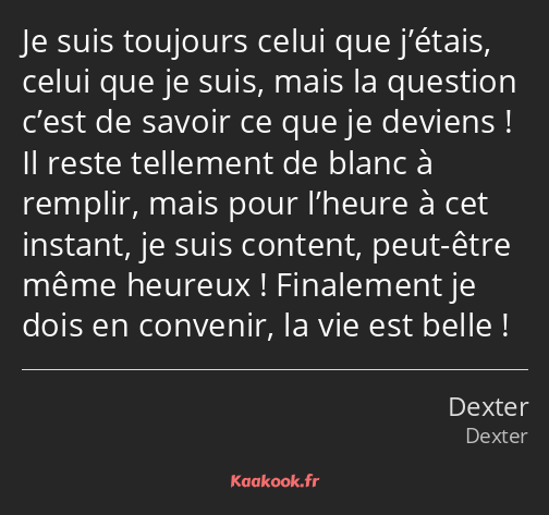 Je suis toujours celui que j’étais, celui que je suis, mais la question c’est de savoir ce que je…