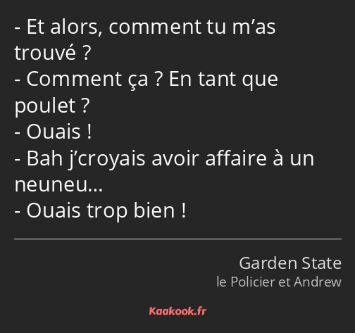 Et alors, comment tu m’as trouvé ? Comment ça ? En tant que poulet ? Ouais ! Bah j’croyais avoir…