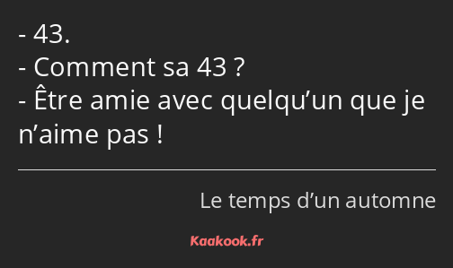 43. Comment sa 43 ? Être amie avec quelqu’un que je n’aime pas !