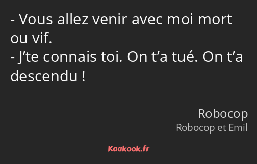 Vous allez venir avec moi mort ou vif. J’te connais toi. On t’a tué. On t’a descendu !