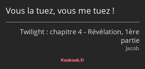 Vous la tuez, vous me tuez !