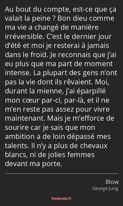 Au bout du compte, est-ce que ça valait la peine ? Bon dieu comme ma vie a changé de manière…