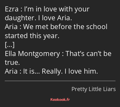 I’m in love with your daughter. I love Aria. We met before the school started this year. That’s…