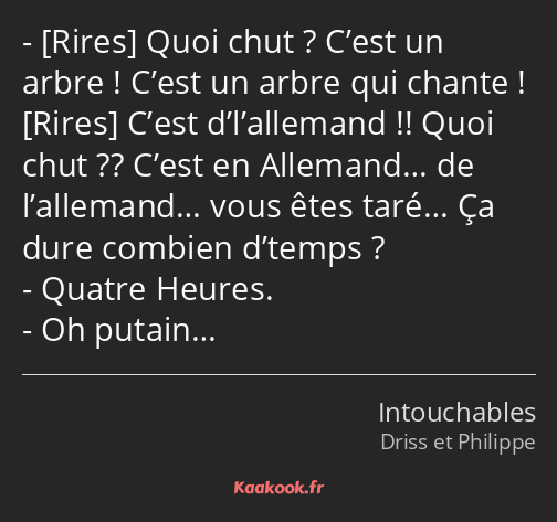  Quoi chut ? C’est un arbre ! C’est un arbre qui chante ! C’est d’l’allemand !! Quoi chut ?? C’est…