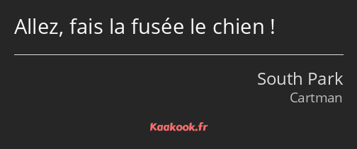 Allez, fais la fusée le chien !