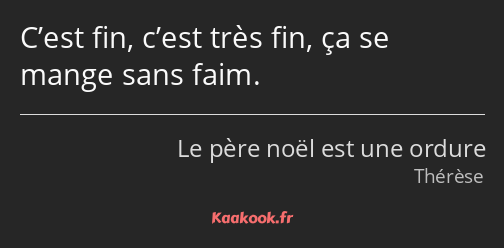 C’est fin, c’est très fin, ça se mange sans faim.