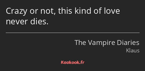 Crazy or not, this kind of love never dies.