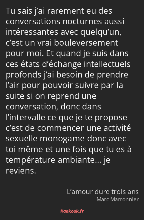 Tu sais j’ai rarement eu des conversations nocturnes aussi intéressantes avec quelqu’un, c’est un…