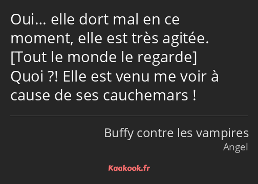 Oui… elle dort mal en ce moment, elle est très agitée. Quoi ?! Elle est venu me voir à cause de ses…