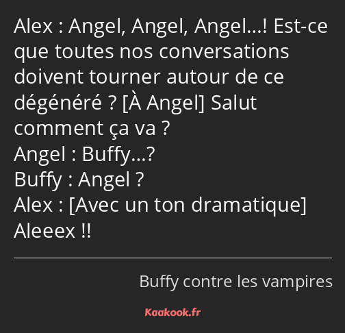 Angel, Angel, Angel…! Est-ce que toutes nos conversations doivent tourner autour de ce dégénéré…