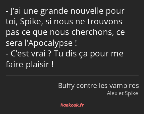 J’ai une grande nouvelle pour toi, Spike, si nous ne trouvons pas ce que nous cherchons, ce sera…