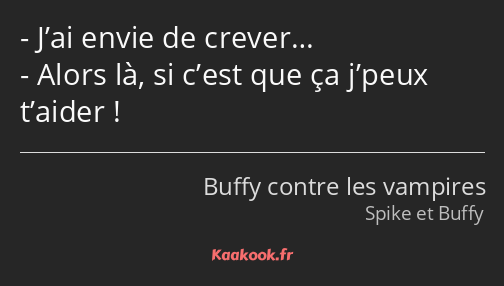 J’ai envie de crever… Alors là, si c’est que ça j’peux t’aider !