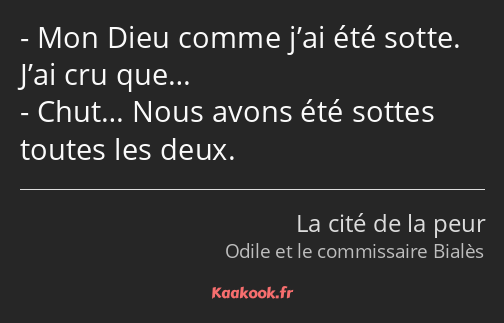 Mon Dieu comme j’ai été sotte. J’ai cru que… Chut… Nous avons été sottes toutes les deux.