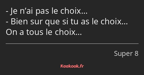 Je n’ai pas le choix… Bien sur que si tu as le choix… On a tous le choix…