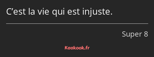 C’est la vie qui est injuste.