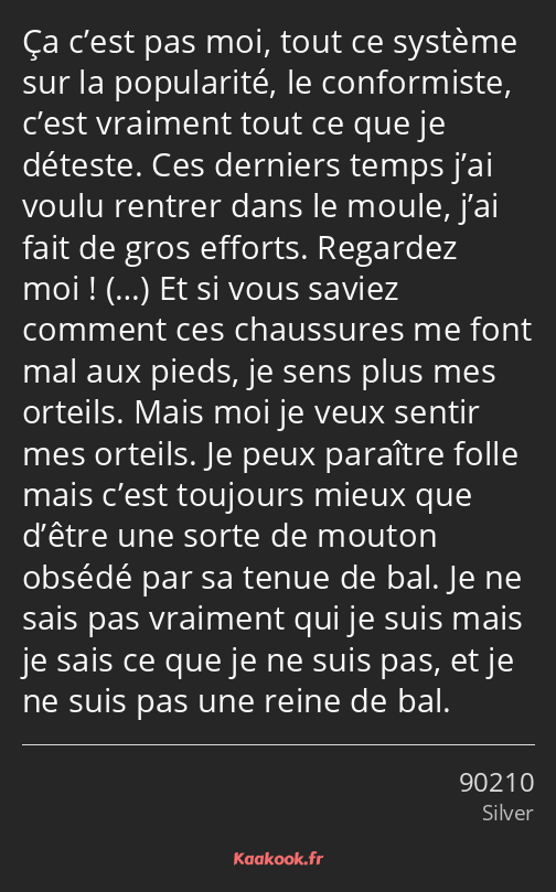 Ça c’est pas moi, tout ce système sur la popularité, le conformiste, c’est vraiment tout ce que je…