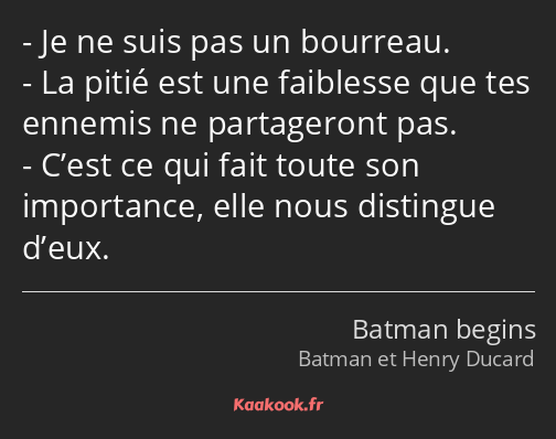 Je ne suis pas un bourreau. La pitié est une faiblesse que tes ennemis ne partageront pas. C’est ce…