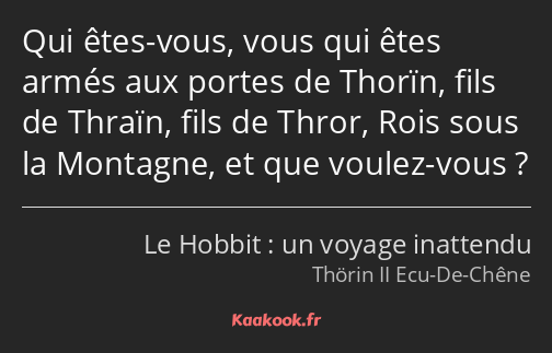 Qui êtes-vous, vous qui êtes armés aux portes de Thorïn, fils de Thraïn, fils de Thror, Rois sous…