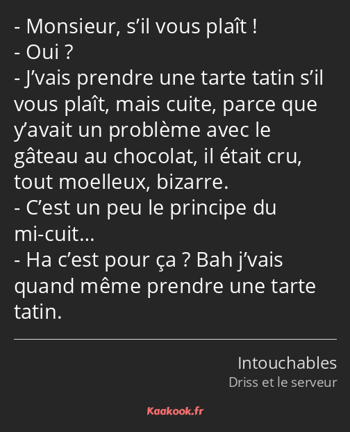 Monsieur, s’il vous plaît ! Oui ? J’vais prendre une tarte tatin s’il vous plaît, mais cuite, parce…