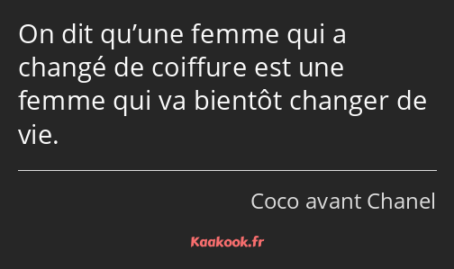 On dit qu’une femme qui a changé de coiffure est une femme qui va bientôt changer de vie.