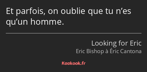 Et parfois, on oublie que tu n’es qu’un homme.