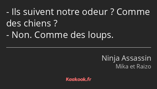 Ils suivent notre odeur ? Comme des chiens ? Non. Comme des loups.