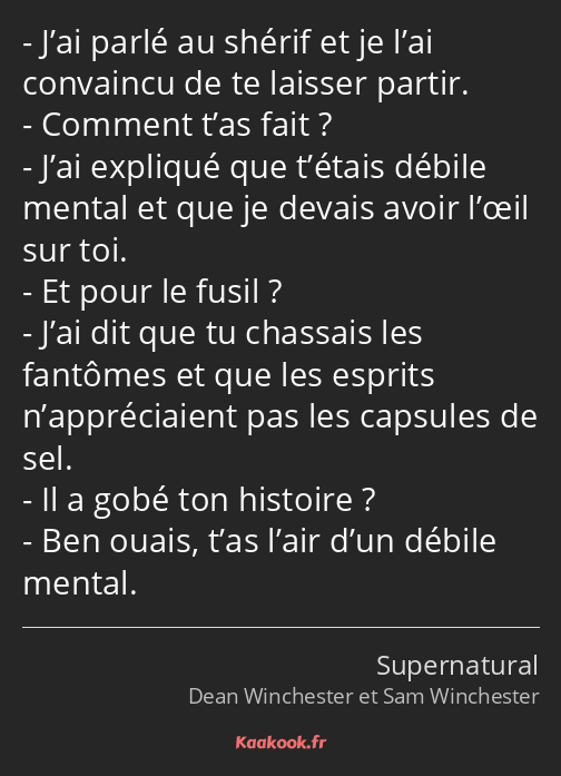 J’ai parlé au shérif et je l’ai convaincu de te laisser partir. Comment t’as fait ? J’ai expliqué…