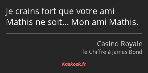 Je crains fort que votre ami Mathis ne soit… Mon ami Mathis.